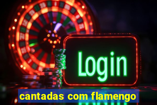 cantadas com flamengo